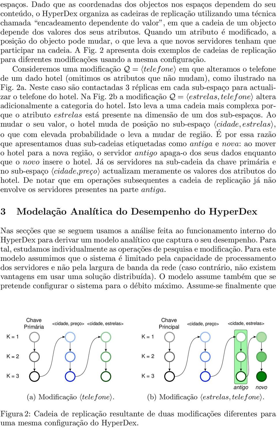 cadeia de um objecto depende dos valores dos seus atributos. Quando um atributo é modificado, a posição do objecto pode mudar, o que leva a que novos servidores tenham que participar na cadeia. A Fig.