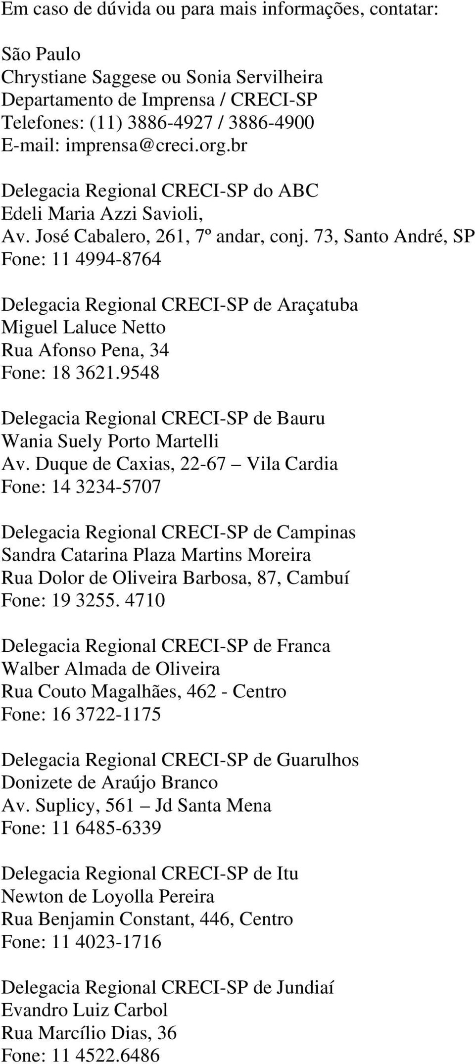 73, Santo André, SP Fone: 11 4994-8764 Delegacia Regional CRECI-SP de Araçatuba Miguel Laluce Netto Rua Afonso Pena, 34 Fone: 18 3621.
