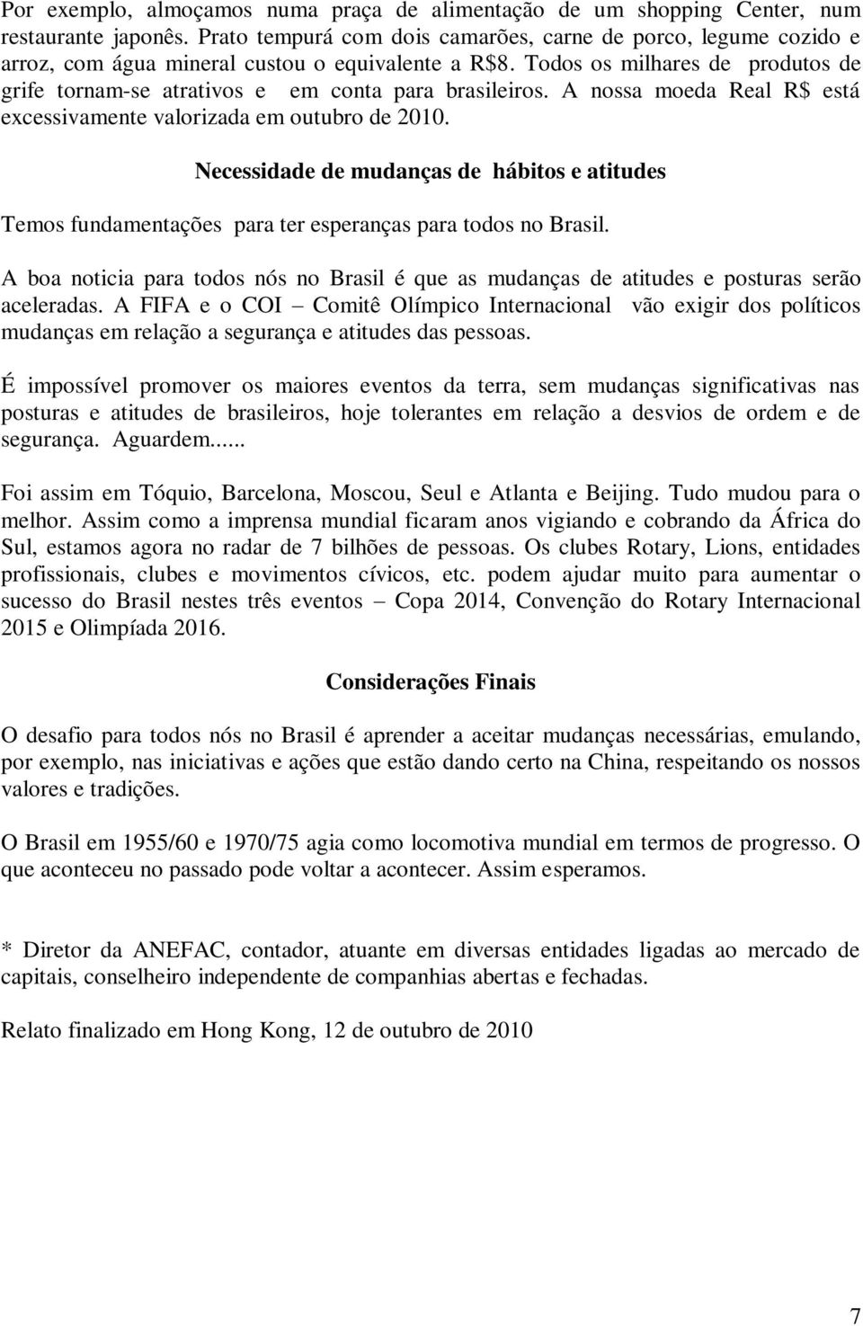 Todos os milhares de produtos de grife tornam-se atrativos e em conta para brasileiros. A nossa moeda Real R$ está excessivamente valorizada em outubro de 2010.