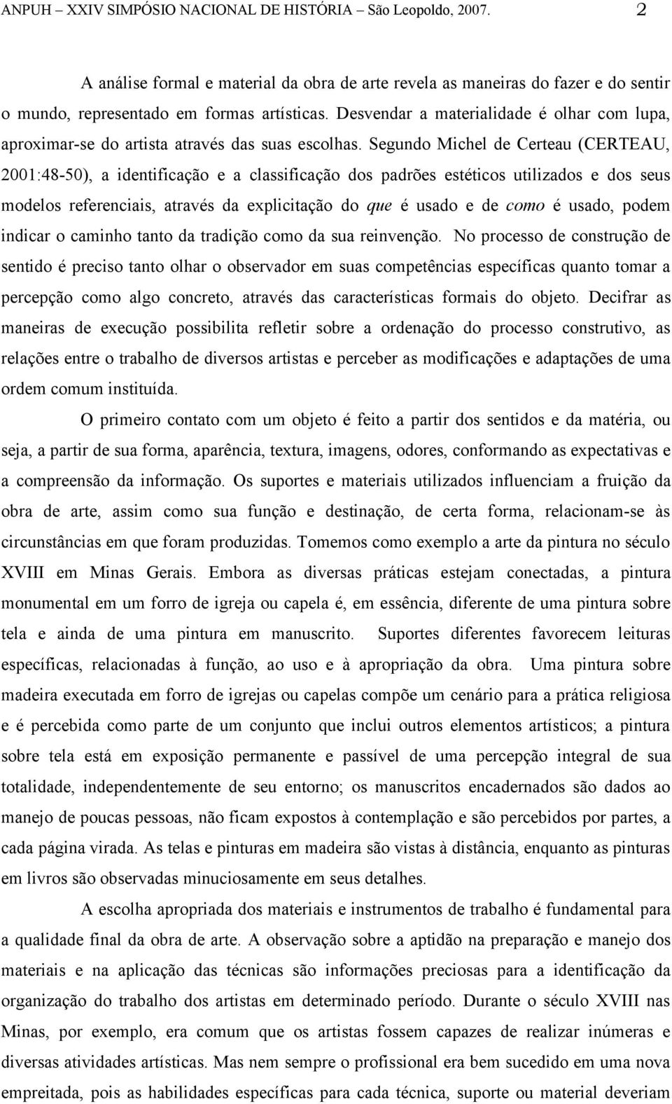 Segundo Michel de Certeau (CERTEAU, 2001:48-50), a identificação e a classificação dos padrões estéticos utilizados e dos seus modelos referenciais, através da explicitação do que é usado e de como é