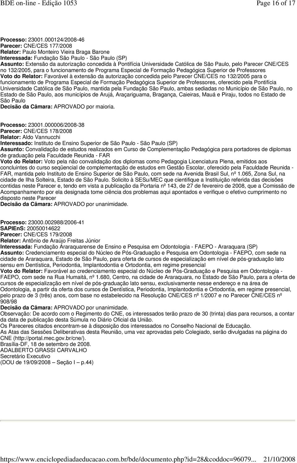 Universidade Católica de São Paulo, pelo Parecer CNE/CES no 132/2005, para o funcionamento de Programa Especial de Formação Pedagógica Superior de Professores Voto do Relator: Favorável à extensão da