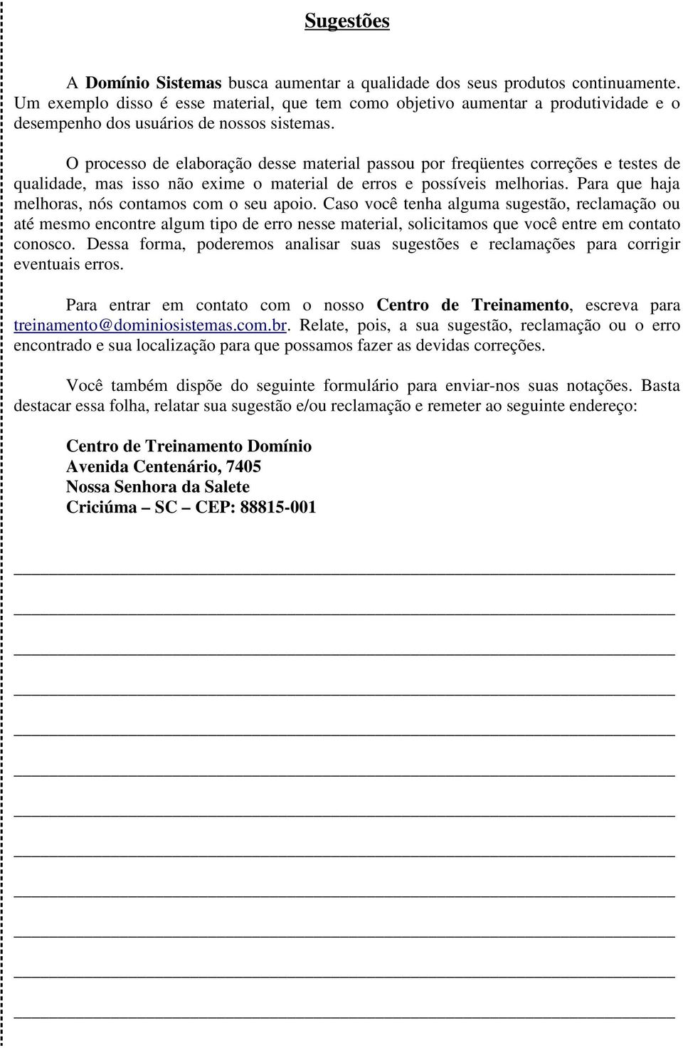 O processo de elaboração desse material passou por freqüentes correções e testes de qualidade, mas isso não exime o material de erros e possíveis melhorias.