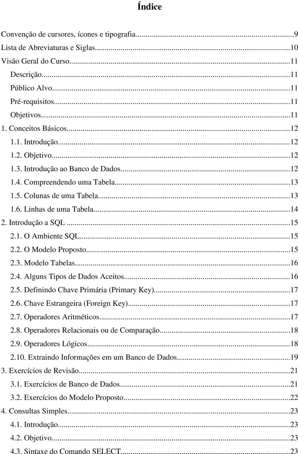 Introdução a SQL...15 2.1. O Ambiente SQL...15 2.2. O Modelo Proposto...15 2.3. Modelo Tabelas...16 2.4. Alguns Tipos de Dados Aceitos...16 2.5. Definindo Chave Primária (Primary Key)...17 2.6. Chave Estrangeira (Foreign Key).