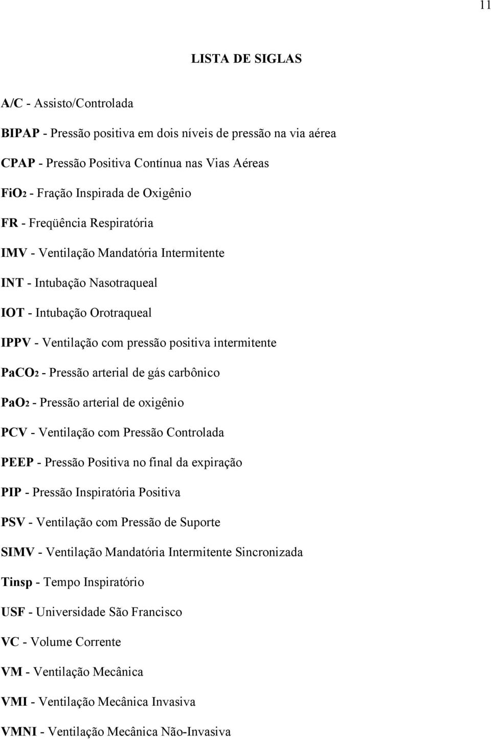 de gás carbônico PaO2 - Pressão arterial de oxigênio PCV - Ventilação com Pressão Controlada PEEP - Pressão Positiva no final da expiração PIP - Pressão Inspiratória Positiva PSV - Ventilação com