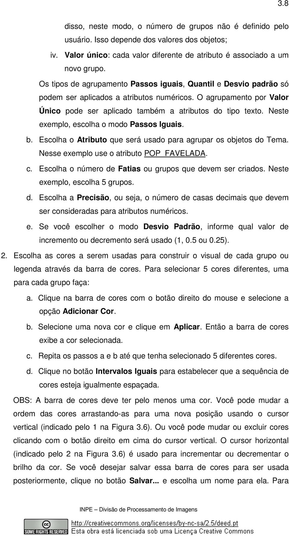 Neste exemplo, escolha o modo Passos Iguais. b. Escolha o Atributo que será usado para agrupar os objetos do Tema. Nesse exemplo use o atributo POP_FAVELADA. c.