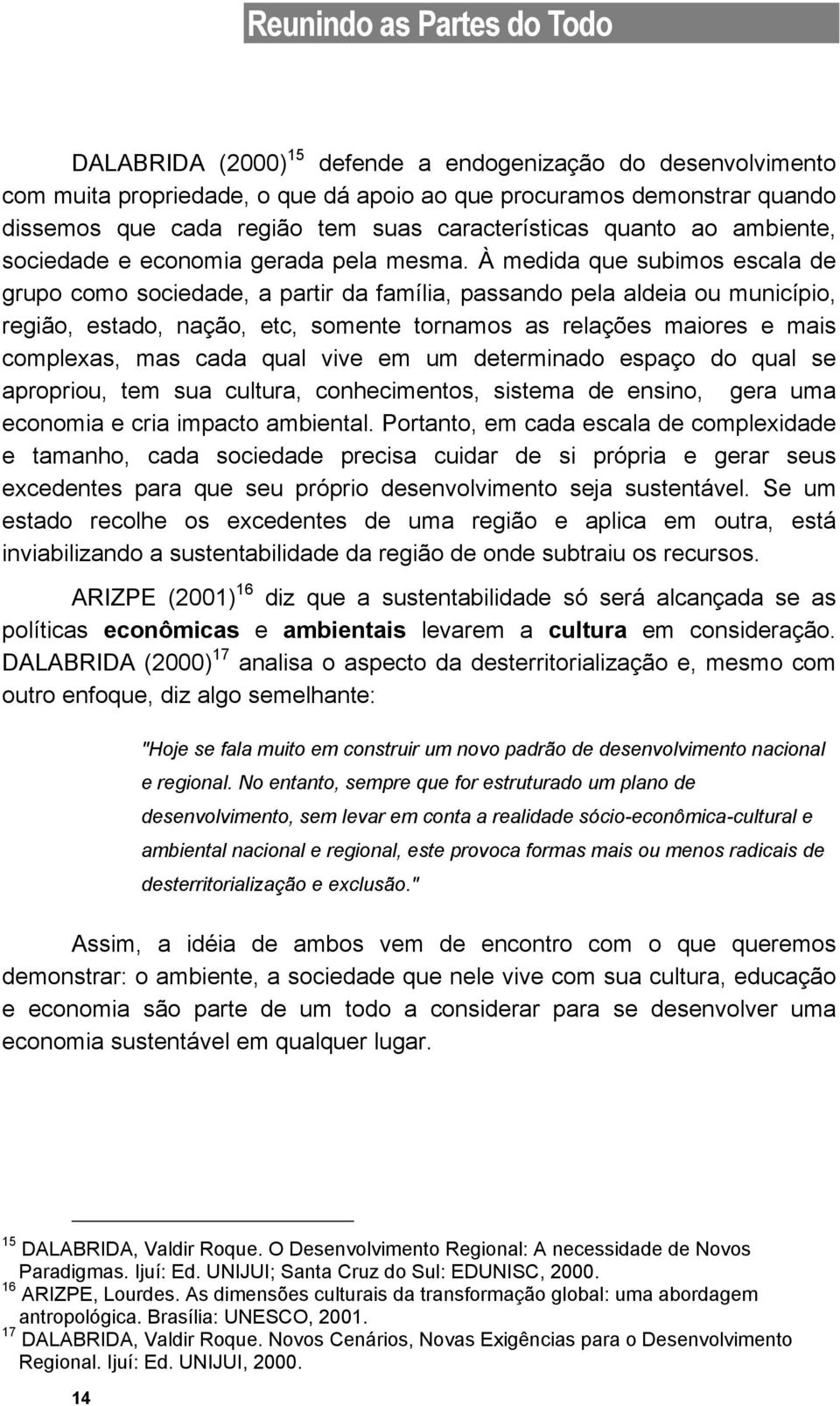 À medida que subimos escala de grupo como sociedade, a partir da família, passando pela aldeia ou município, região, estado, nação, etc, somente tornamos as relações maiores e mais complexas, mas