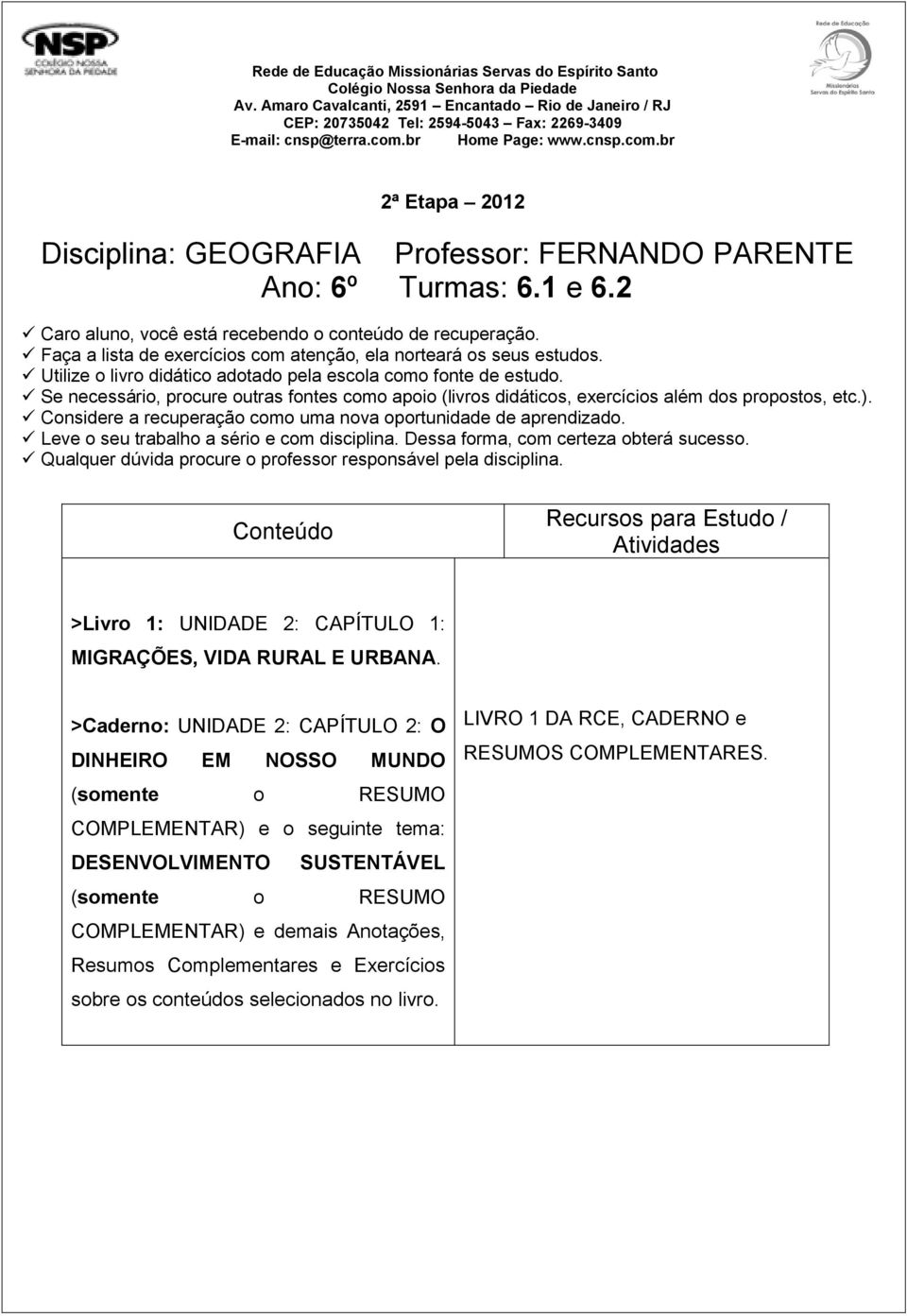 br Home Page: www.cnsp.com.br 2ª Etapa 2012 Disciplina: GEOGRAFIA Professor: FERNANDO PARENTE Ano: 6º Turmas: 6.1 e 6.2 Caro aluno, você está recebendo o conteúdo de recuperação.