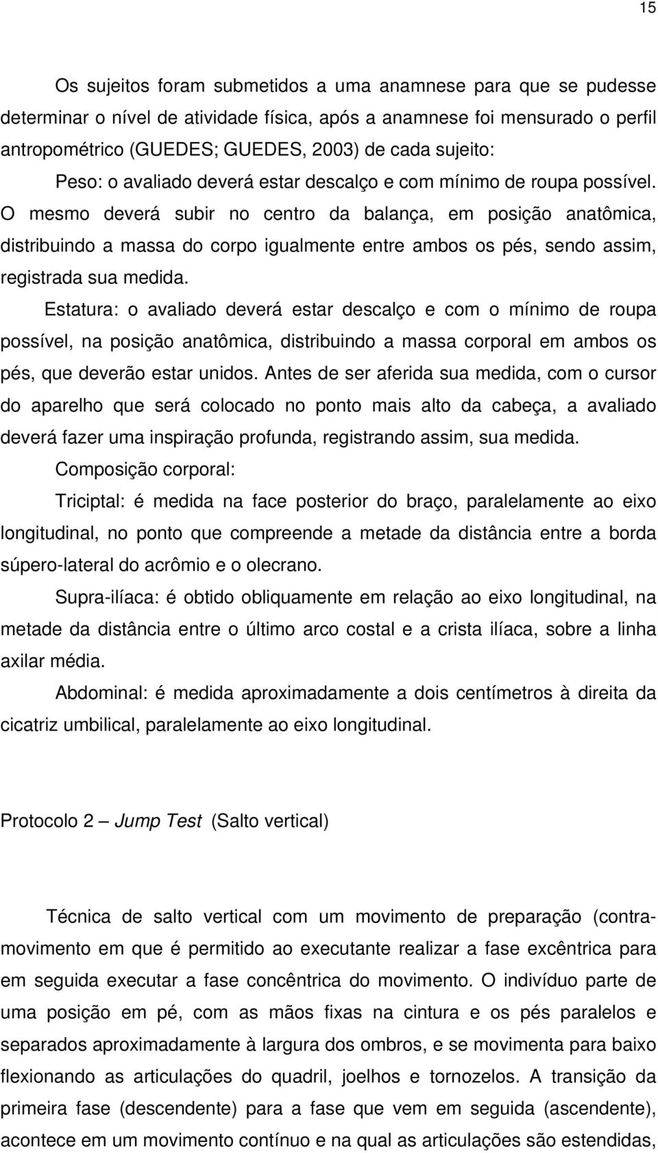 O mesmo deverá subir no centro da balança, em posição anatômica, distribuindo a massa do corpo igualmente entre ambos os pés, sendo assim, registrada sua medida.