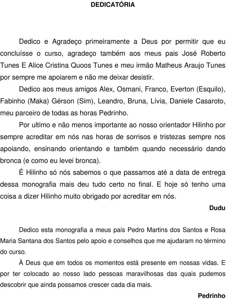 Dedico aos meus amigos Alex, Osmani, Franco, Everton (Esquilo), Fabinho (Maka) Gérson (Sim), Leandro, Bruna, Lívia, Daniele Casaroto, meu parceiro de todas as horas Pedrinho.