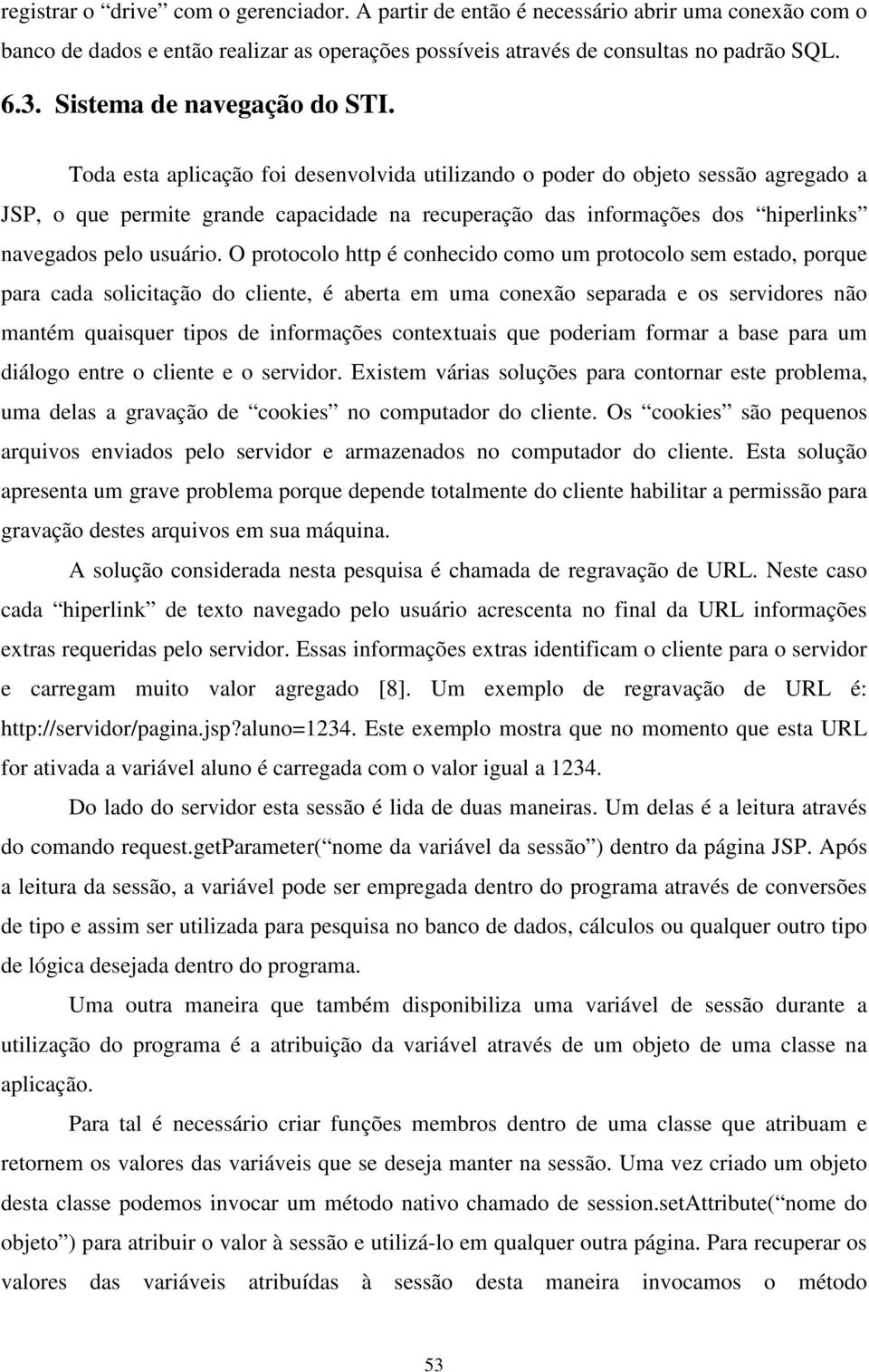 Toda esta aplicação foi desenvolvida utilizando o poder do objeto sessão agregado a JSP, o que permite grande capacidade na recuperação das informações dos hiperlinks navegados pelo usuário.