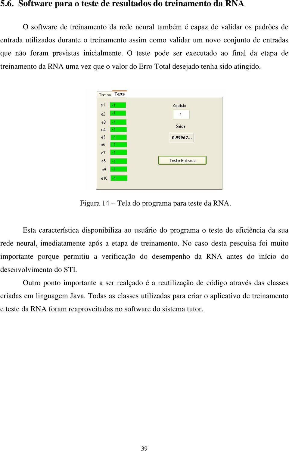 O teste pode ser executado ao final da etapa de treinamento da RNA uma vez que o valor do Erro Total desejado tenha sido atingido. Figura 14 Tela do programa para teste da RNA.