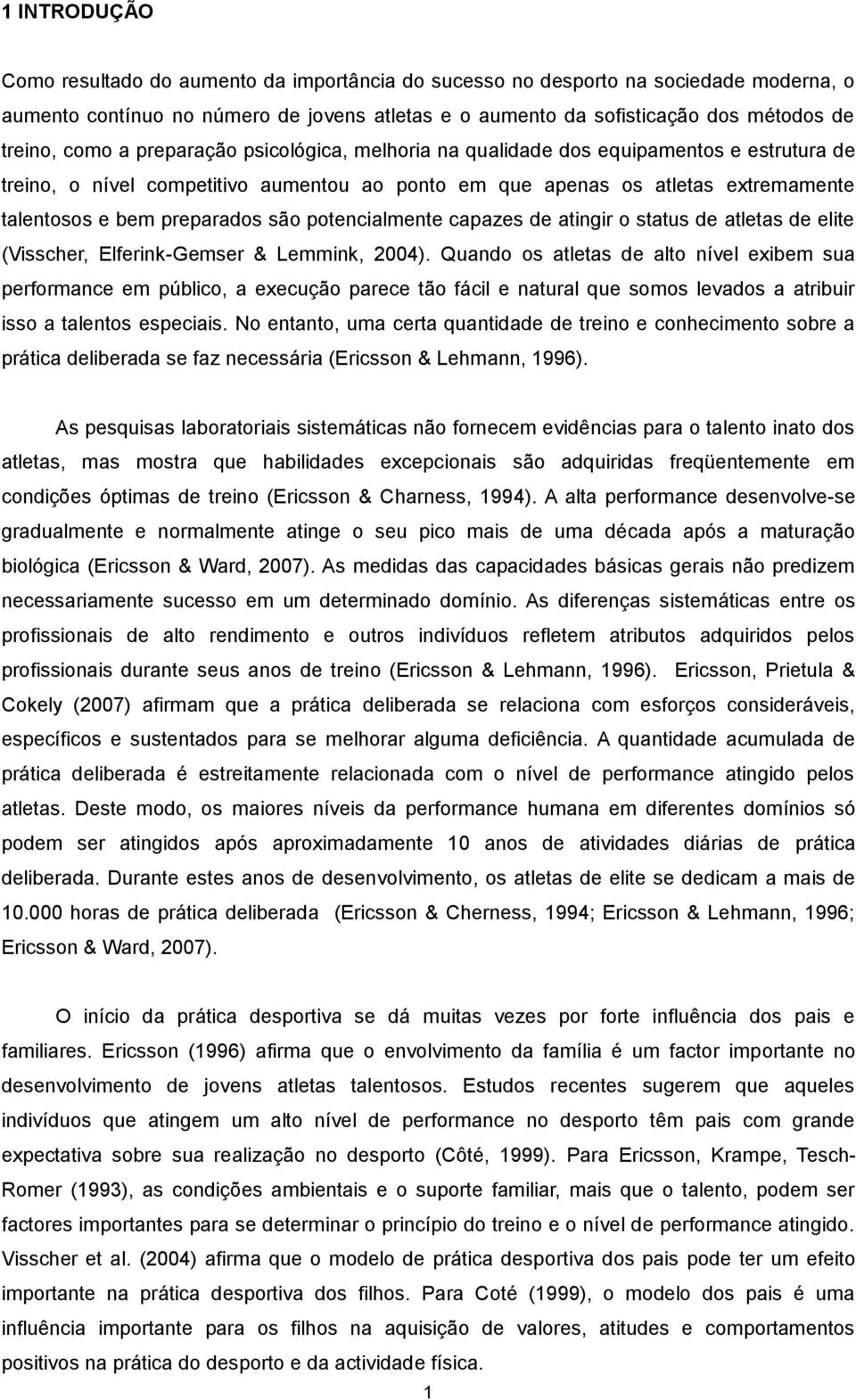 são potencialmente capazes de atingir o status de atletas de elite (Visscher, Elferink-Gemser & Lemmink, 2004).