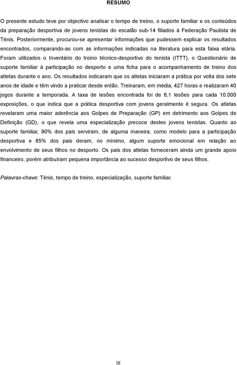 Foram utilizados o Inventário do treino técnico-desportivo do tenista (ITTT), o Questionário de suporte familiar à participação no desporto e uma ficha para o acompanhamento de treino dos atletas