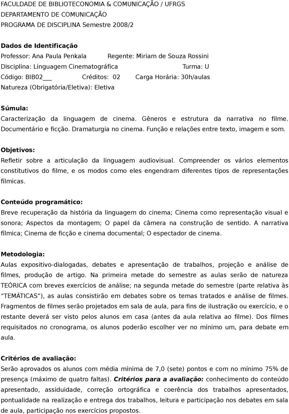 Gêneros e estrutura da narrativa no filme. Documentário e ficção. Dramaturgia no cinema. Função e relações entre texto, imagem e som. Objetivos: Refletir sobre a articulação da linguagem audiovisual.