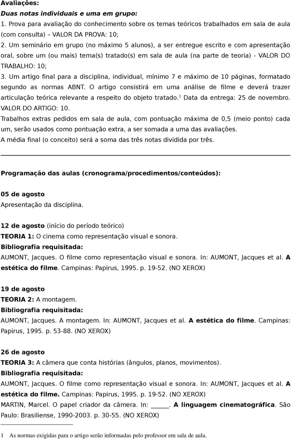 Um artigo final para a disciplina, individual, mínimo 7 e máximo de 10 páginas, formatado segundo as normas ABNT.