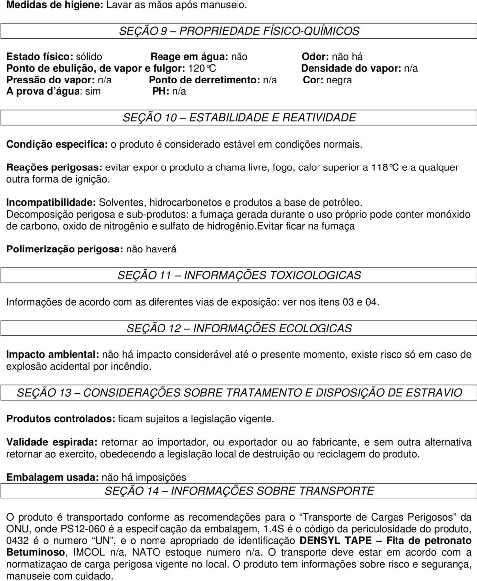 derretimento: n/a Cor: negra A prova d água: sim PH: n/a SEÇÃO 10 ESTABILIDADE E REATIVIDADE Condição especifica: o produto é considerado estável em condições normais.