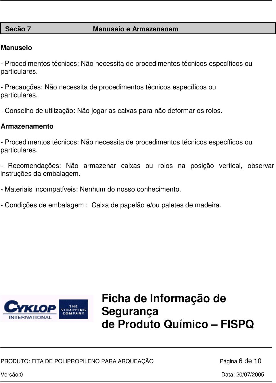 Armazenamento - Procedimentos técnicos: Não necessita de procedimentos técnicos específicos ou particulares.