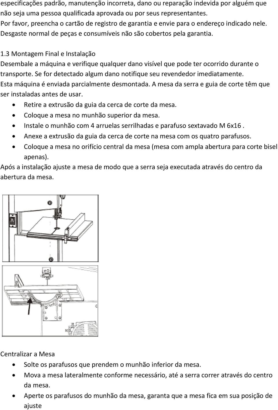 3 Montagem Final e Instalação Desembale a máquina e verifique qualquer dano visível que pode ter ocorrido durante o transporte. Se for detectado algum dano notifique seu revendedor imediatamente.