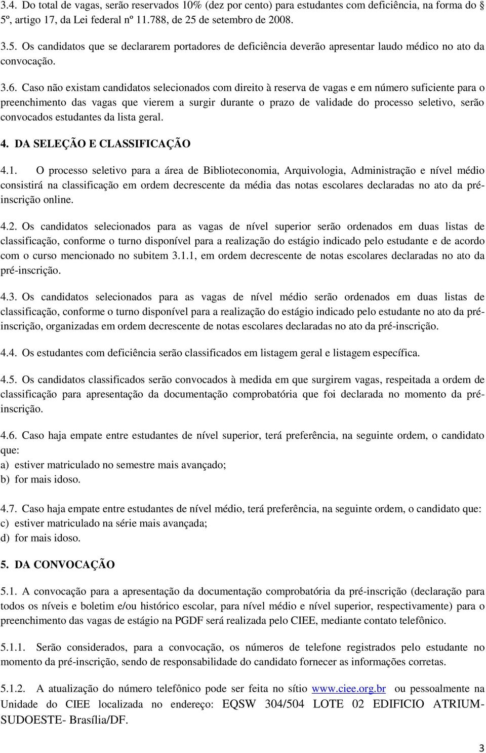 Caso não existam candidatos selecionados com direito à reserva de vagas e em número suficiente para o preenchimento das vagas que vierem a surgir durante o prazo de validade do processo seletivo,