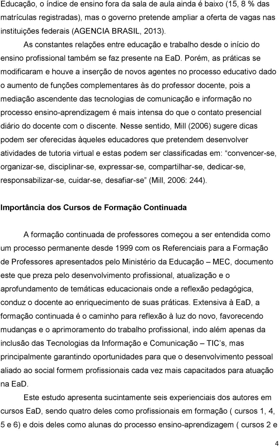 Porém, as práticas se modificaram e houve a inserção de novos agentes no processo educativo dado o aumento de funções complementares às do professor docente, pois a mediação ascendente das