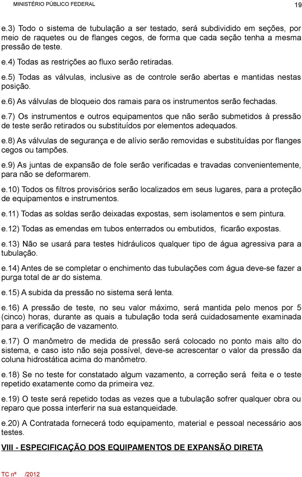 mantidas nestas posição. e.6) As válvulas de bloqueio dos ramais para os instrumentos serão fechadas. e.7) Os instrumentos e outros equipamentos que não serão submetidos à pressão de teste serão retirados ou substituídos por elementos adequados.