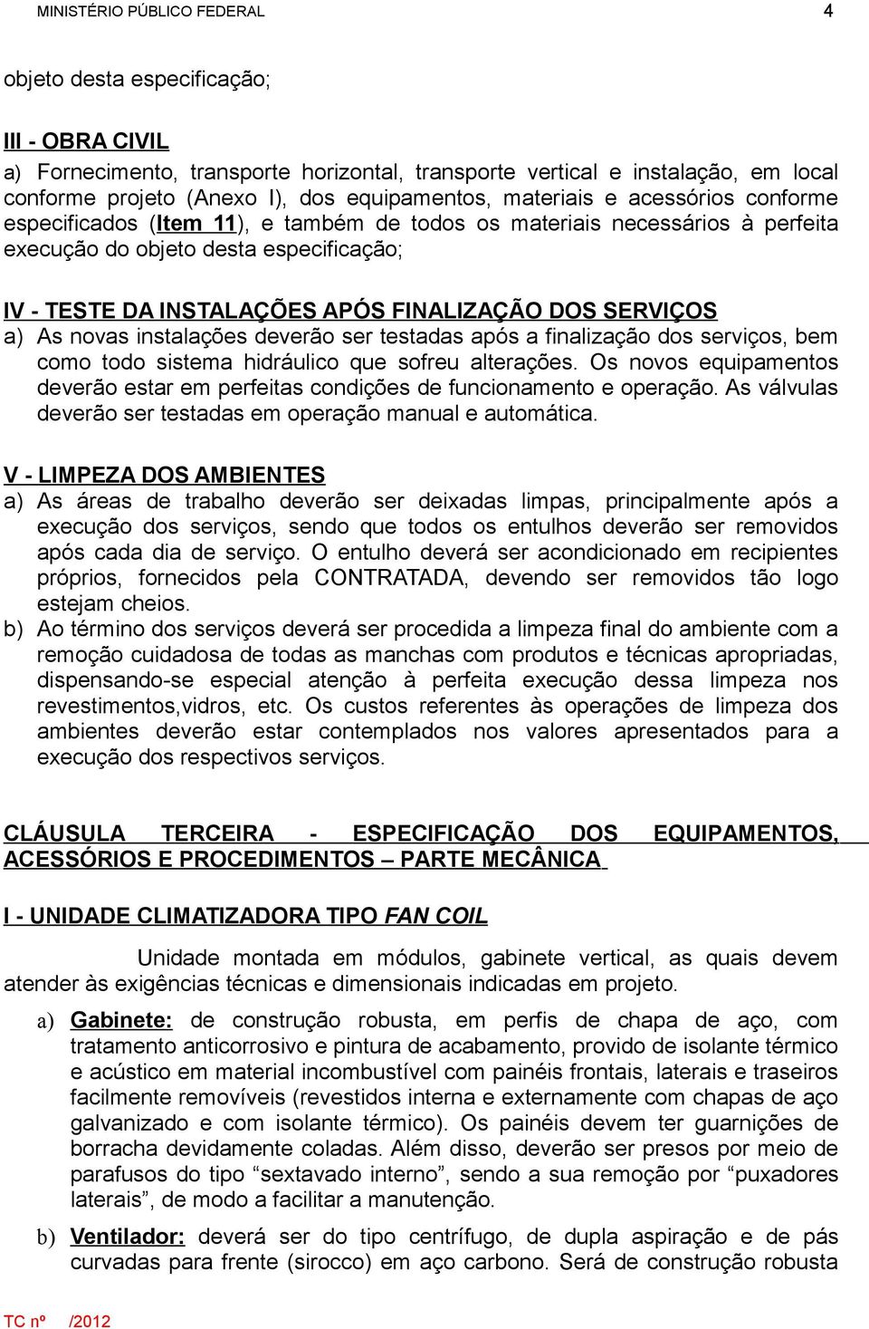 instalações deverão ser testadas após a finalização dos serviços, bem como todo sistema hidráulico que sofreu alterações.