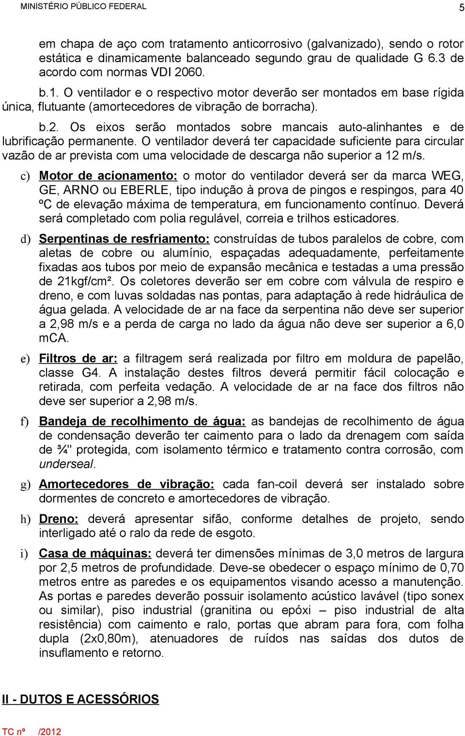 Os eixos serão montados sobre mancais auto-alinhantes e de lubrificação permanente.