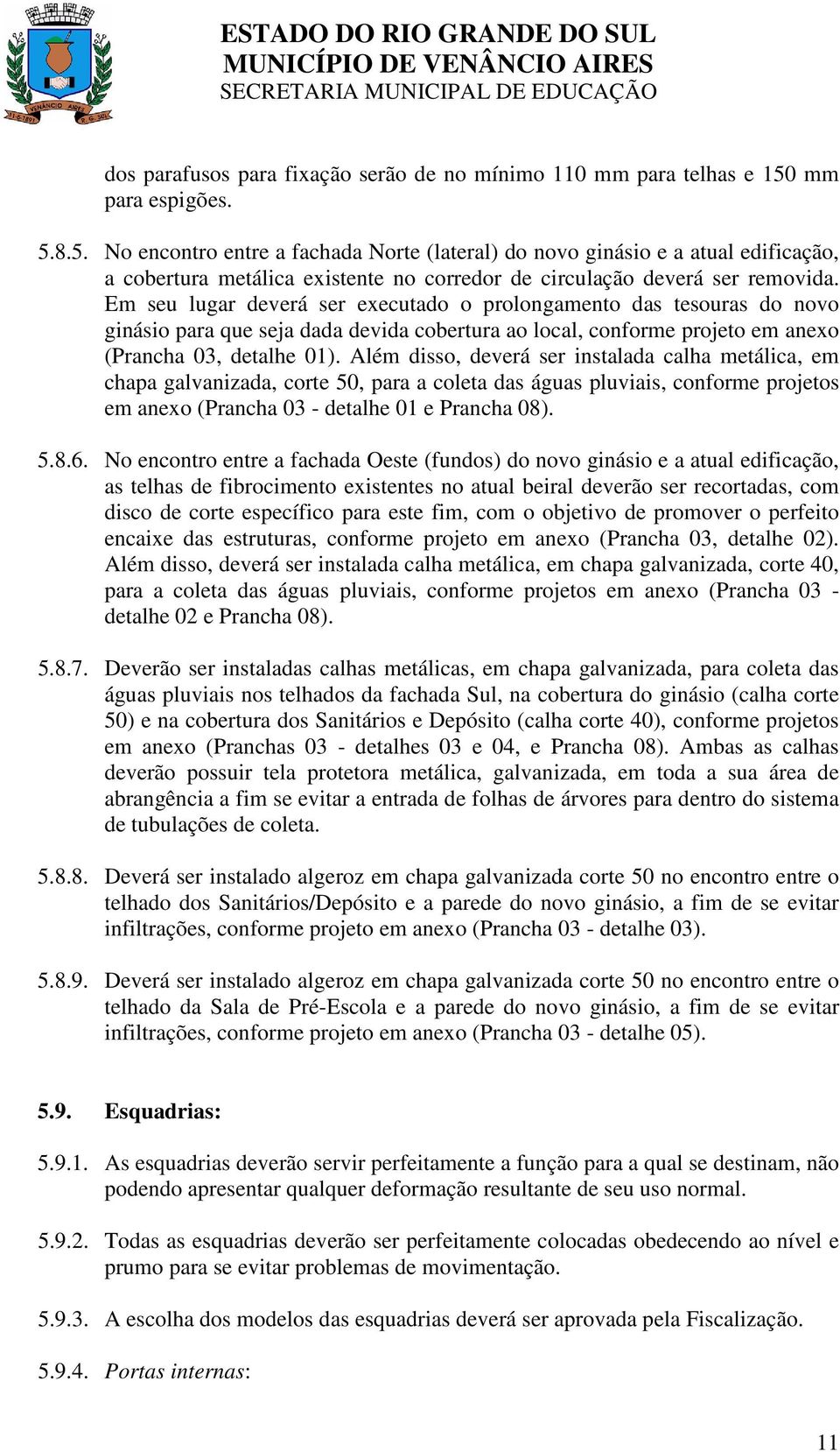 Em seu lugar deverá ser executado o prolongamento das tesouras do novo ginásio para que seja dada devida cobertura ao local, conforme projeto em anexo (Prancha 03, detalhe 01).