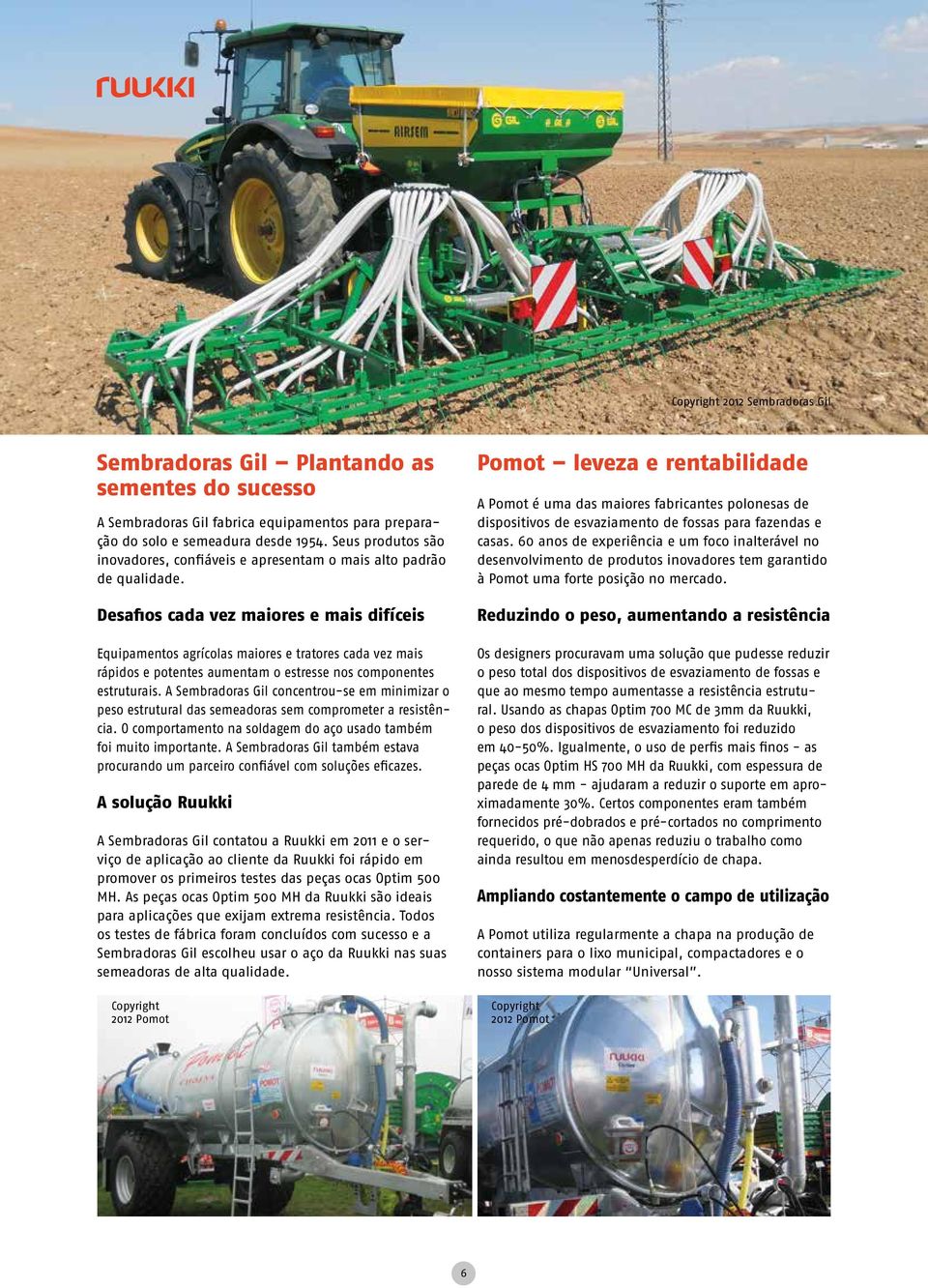 Desafios cada vez maiores e mais difíceis Equipamentos agrícolas maiores e tratores cada vez mais rápidos e potentes aumentam o estresse nos componentes estruturais.