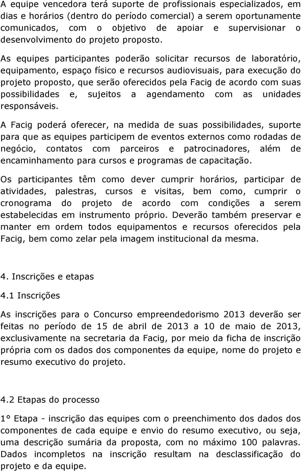 As equipes participantes poderão solicitar recursos de laboratório, equipamento, espaço físico e recursos audiovisuais, para execução do projeto proposto, que serão oferecidos pela Facig de acordo