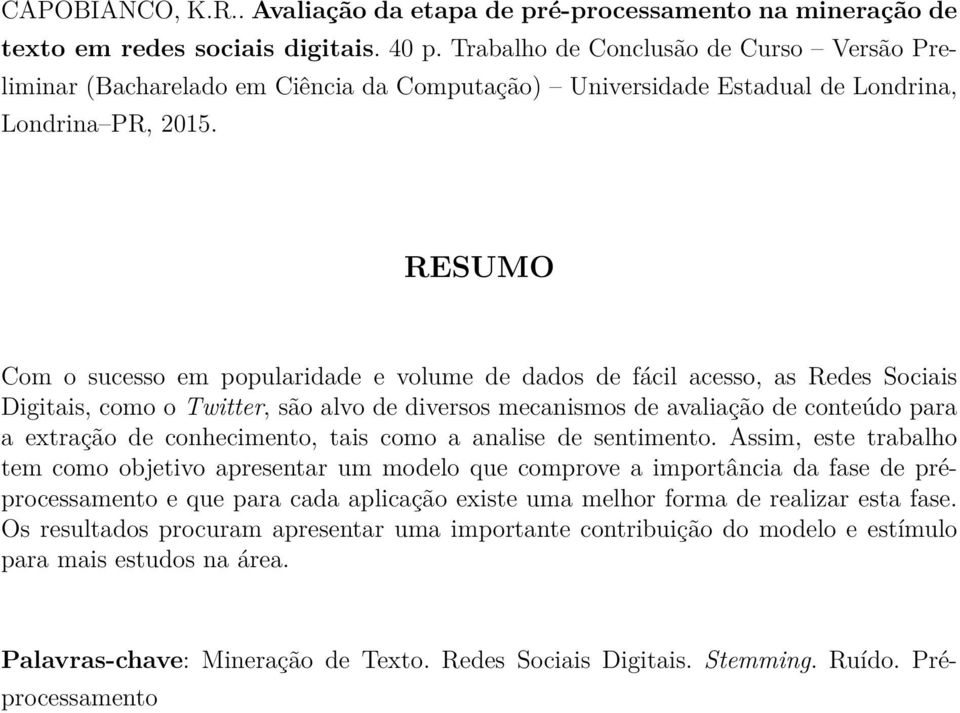 RESUMO Com o sucesso em popularidade e volume de dados de fácil acesso, as Redes Sociais Digitais, como o Twitter, são alvo de diversos mecanismos de avaliação de conteúdo para a extração de