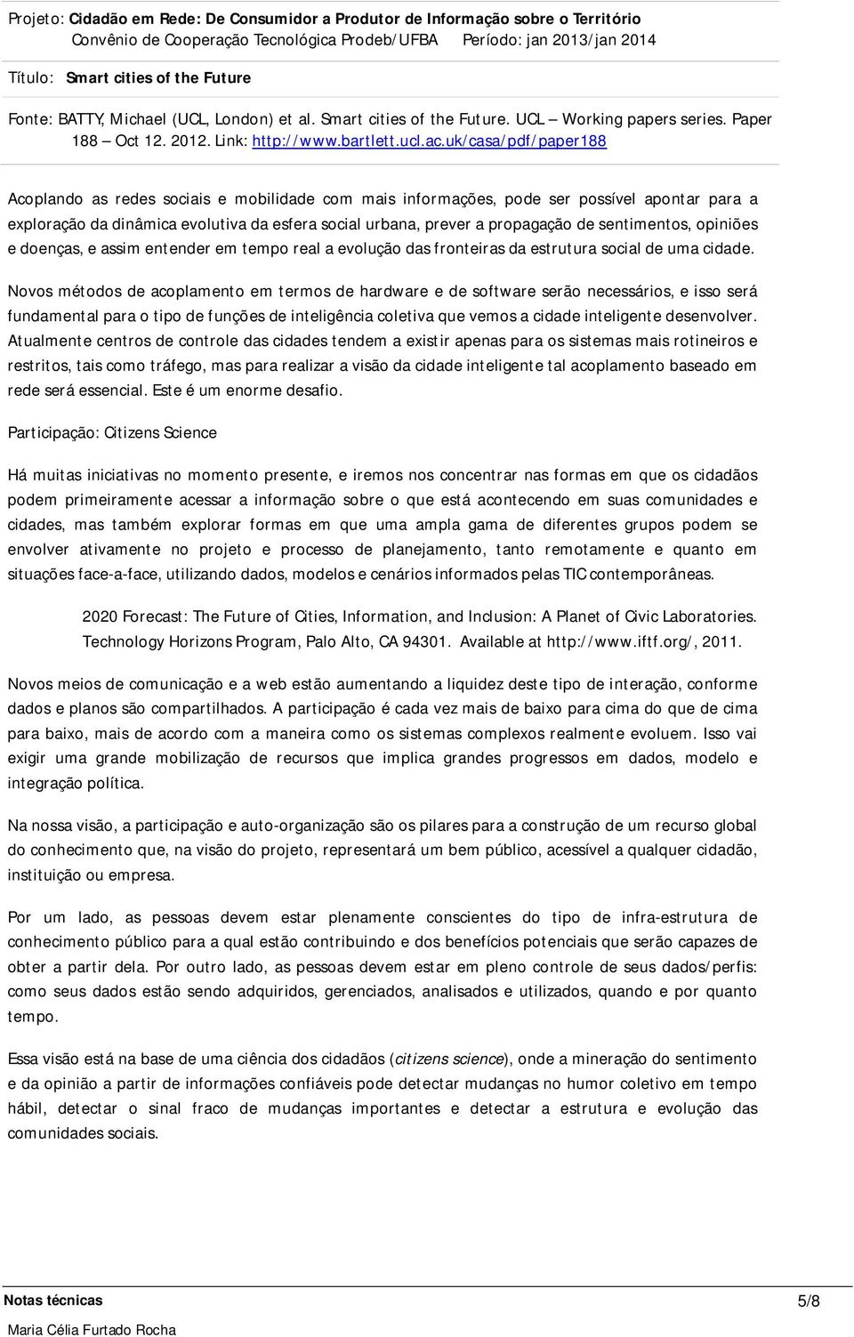 Novos métodos de acoplamento em termos de hardware e de software serão necessários, e isso será fundamental para o tipo de funções de inteligência coletiva que vemos a cidade inteligente desenvolver.