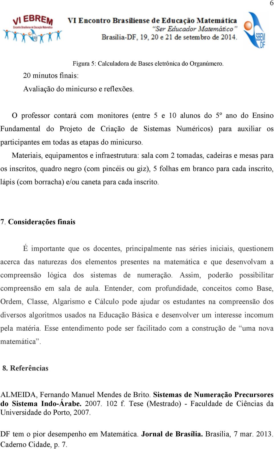 Materiais, equipamentos e infraestrutura: sala com 2 tomadas, cadeiras e mesas para os inscritos, quadro negro (com pincéis ou giz), 5 folhas em branco para cada inscrito, lápis (com borracha) e/ou