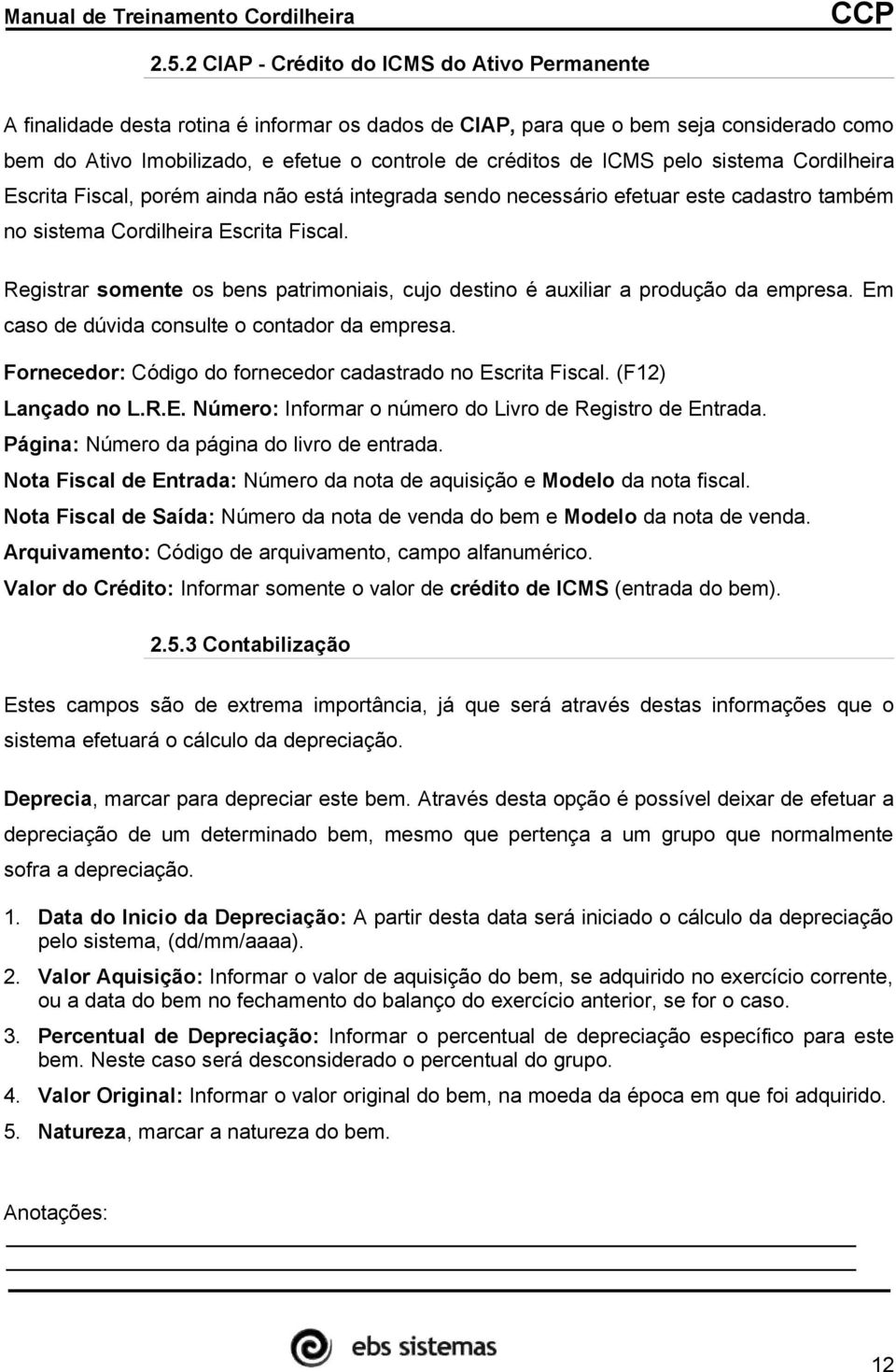 Registrar somente os bens patrimoniais, cujo destino é auxiliar a produção da empresa. Em caso de dúvida consulte o contador da empresa. Fornecedor: Código do fornecedor cadastrado no Escrita Fiscal.