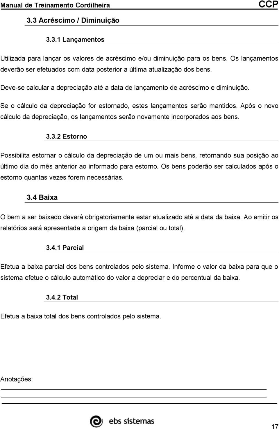 Se o cálculo da depreciação for estornado, estes lançamentos serão mantidos. Após o novo cálculo da depreciação, os lançamentos serão novamente incorporados aos bens. 3.