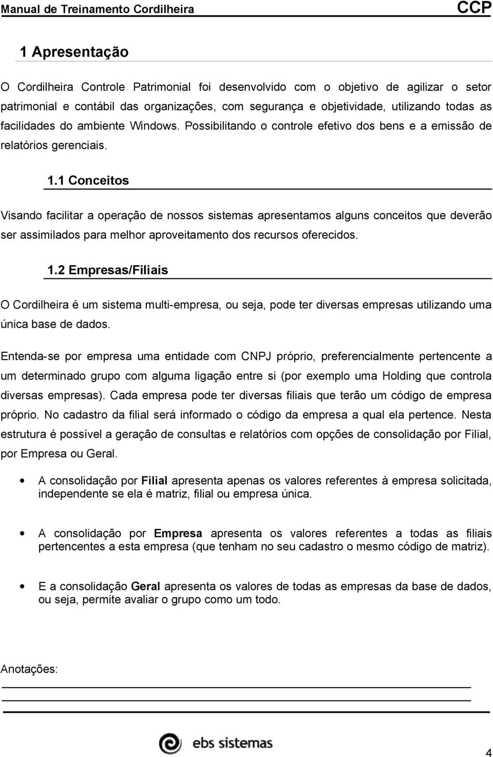 1 Conceitos Visando facilitar a operação de nossos sistemas apresentamos alguns conceitos que deverão ser assimilados para melhor aproveitamento dos recursos oferecidos. 1.