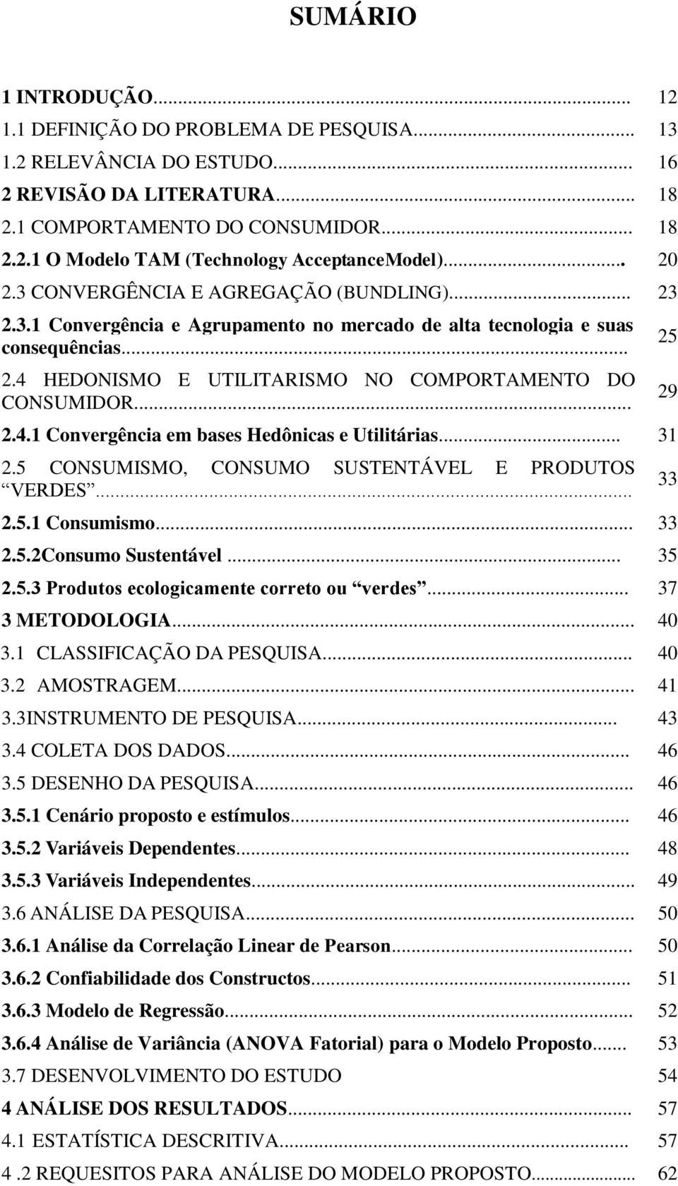 .. 2.4.1 Convergência em bases Hedônicas e Utilitárias... 31 2.5 CONSUMISMO, CONSUMO SUSTENTÁVEL E PRODUTOS VERDES... 2.5.1 Consumismo... 33 2.5.2Consumo Sustentável... 35 2.5.3 Produtos ecologicamente correto ou verdes.