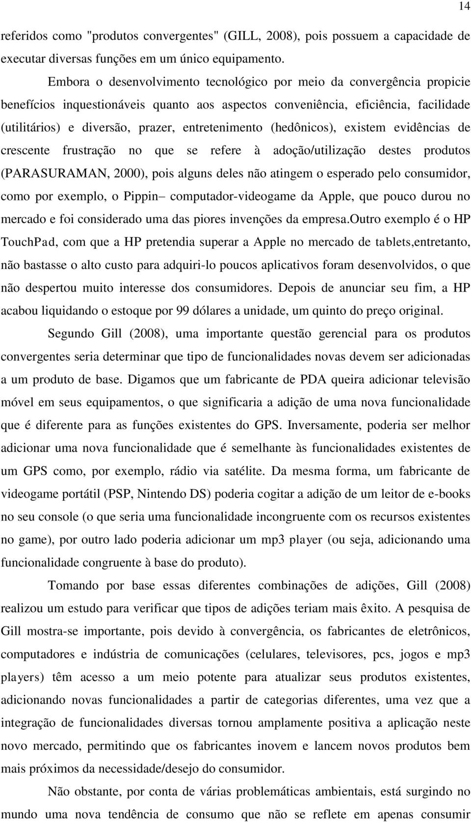 entretenimento (hedônicos), existem evidências de crescente frustração no que se refere à adoção/utilização destes produtos (PARASURAMAN, 2000), pois alguns deles não atingem o esperado pelo