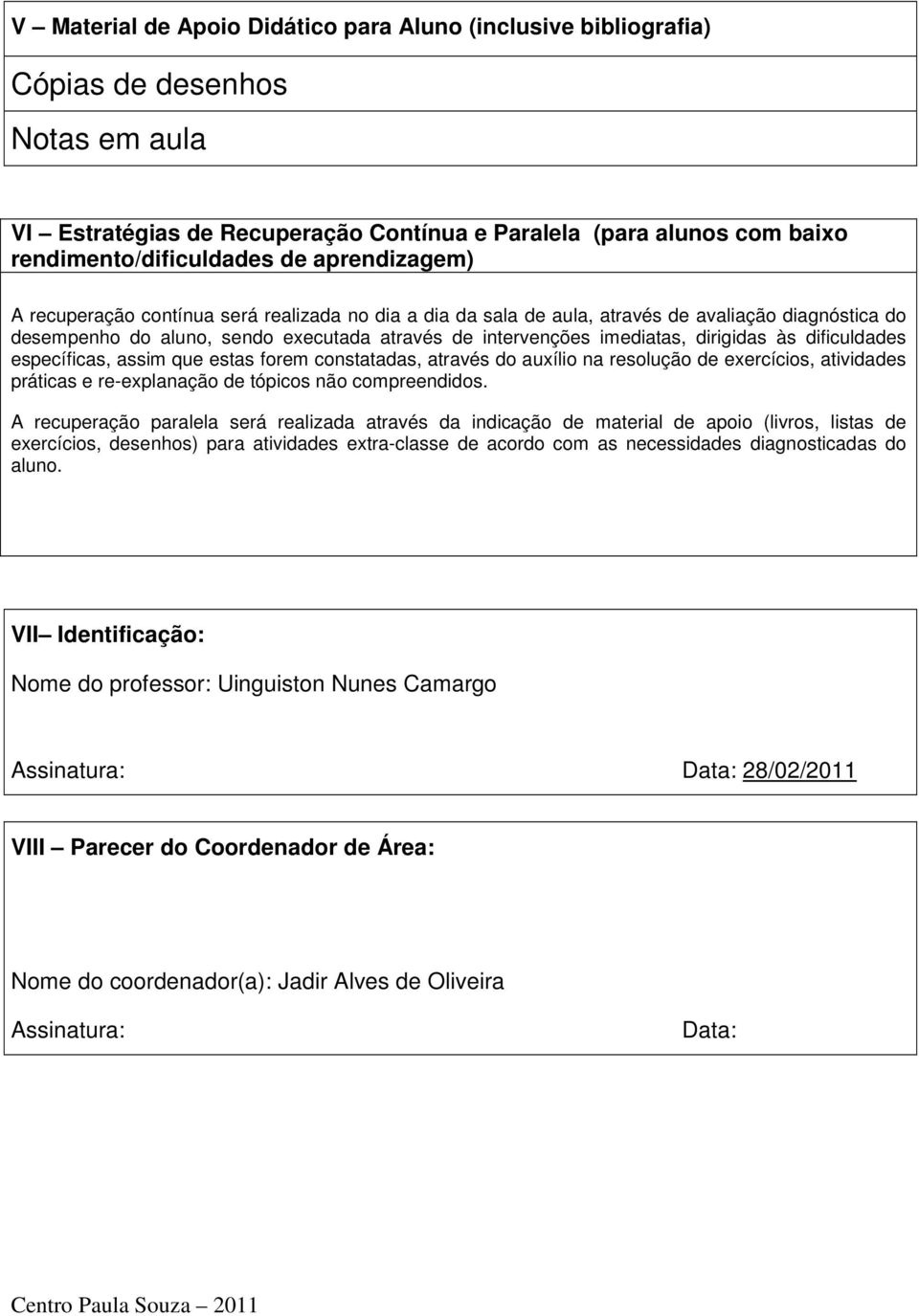 às dificuldades específicas, assim que estas forem constatadas, através do auxílio na resolução de exercícios, atividades práticas e re-explanação de tópicos não compreendidos.