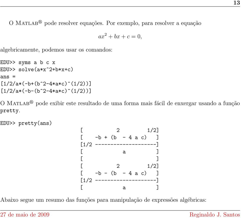 [1/2/a*(-b+(b^2-4*a*c)^(1/2))] [1/2/a*(-b-(b^2-4*a*c)^(1/2))] ax 2 + bx + c = 0, O Matlab R pode exibir este resultado de uma forma mais fácil de