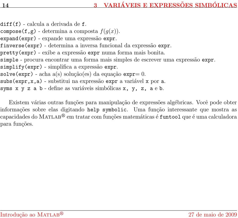 simple - procura encontrar uma forma mais simples de escrever uma expressão expr. simplify(expr) - simplifica a expressão expr. solve(expr) - acha a(s) solução(es) da equação expr= 0.