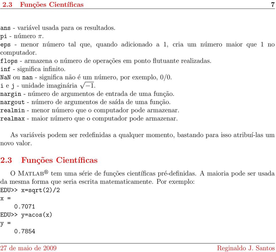NaN ou nan - significa não é um número, por exemplo, 0/0. i e j - unidade imaginária 1. nargin - número de argumentos de entrada de uma função. nargout - número de argumentos de saída de uma função.