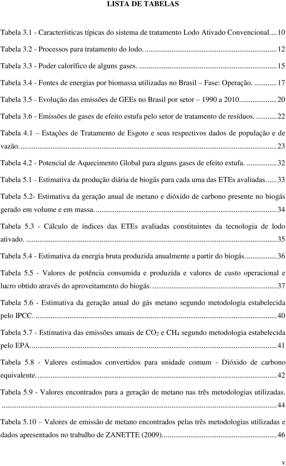 5 - Evolução das emissões de GEEs no Brasil por setor 1990 a 2010.... 20 Tabela 3.6 - Emissões de gases de efeito estufa pelo setor de tratamento de resíduos.... 22 Tabela 4.