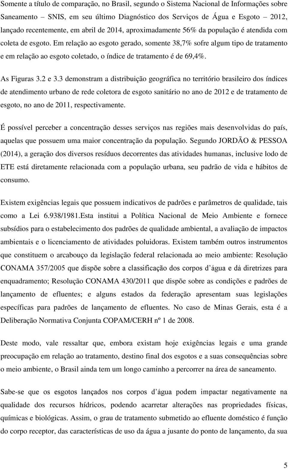 Em relação ao esgoto gerado, somente 38,7% sofre algum tipo de tratamento e em relação ao esgoto coletado, o índice de tratamento é de 69,4%. As Figuras 3.2 e 3.