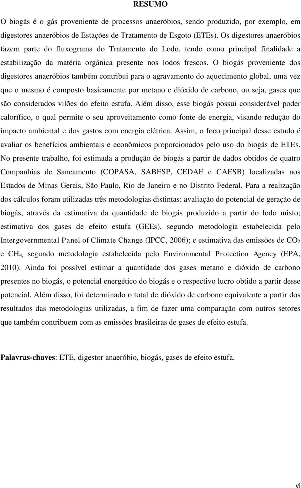 O biogás proveniente dos digestores anaeróbios também contribui para o agravamento do aquecimento global, uma vez que o mesmo é composto basicamente por metano e dióxido de carbono, ou seja, gases