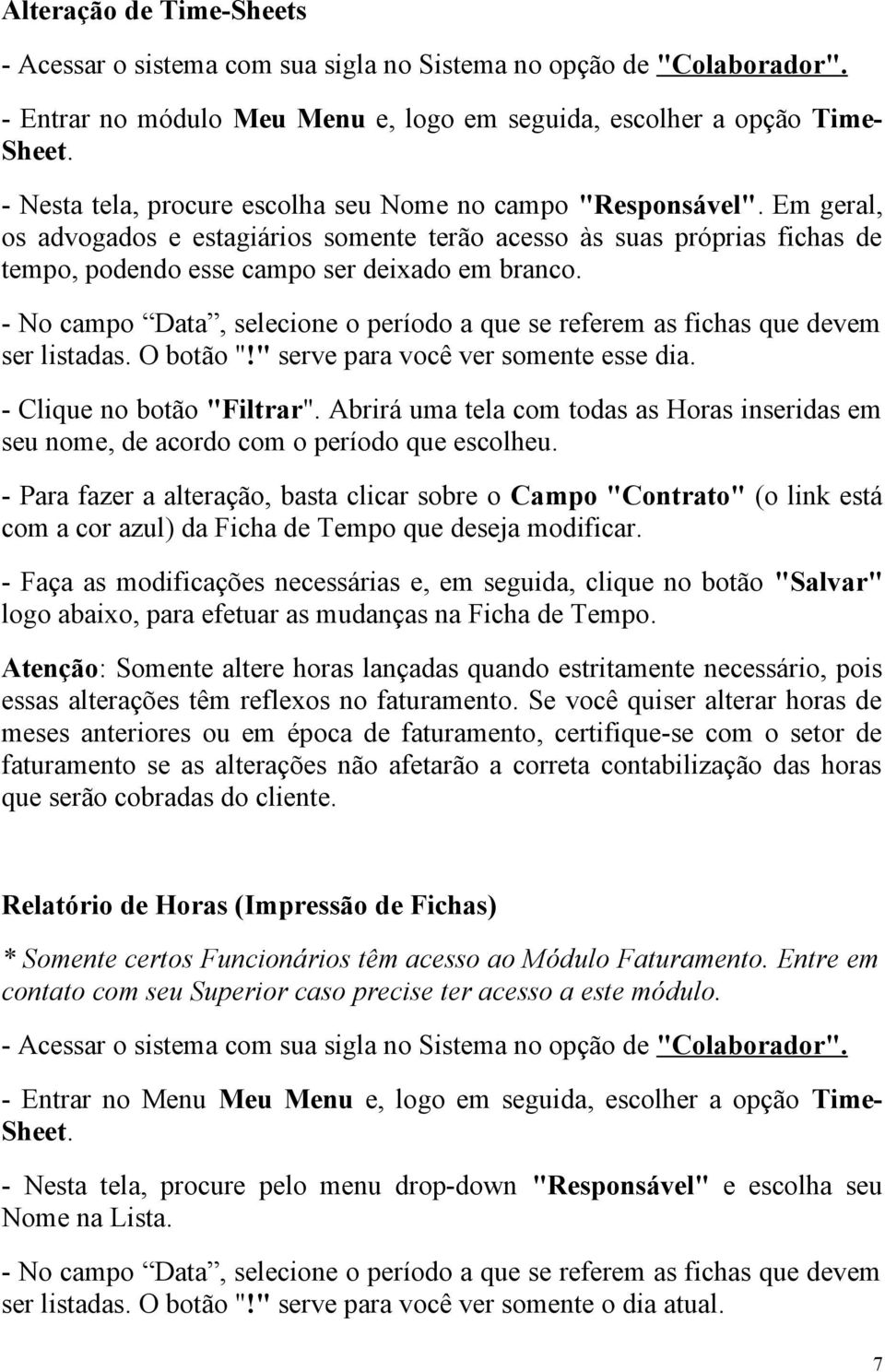 - No campo Data, selecione o período a que se referem as fichas que devem ser listadas. O botão "!" serve para você ver somente esse dia. - Clique no botão "Filtrar".