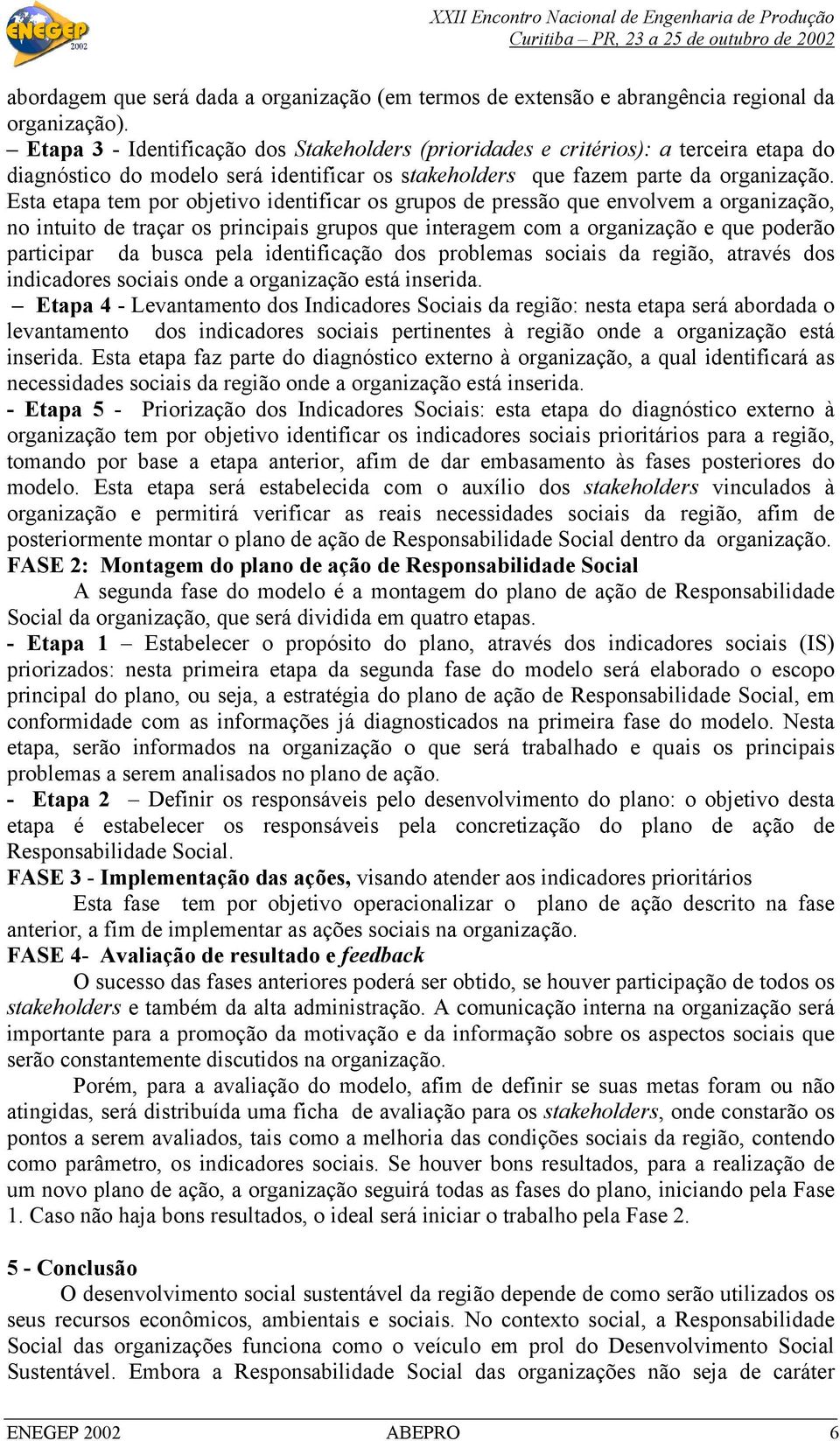 Esta etapa tem por objetivo identificar os grupos de pressão que envolvem a organização, no intuito de traçar os principais grupos que interagem com a organização e que poderão participar da busca