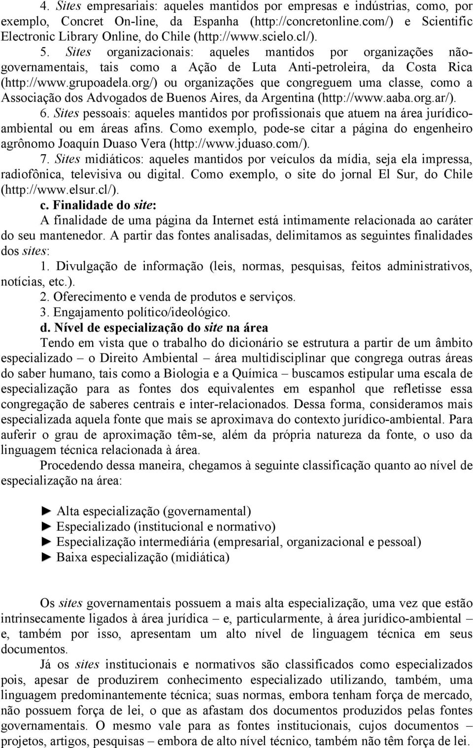 Sites organizacionais: aqueles mantidos por organizações nãogovernamentais, tais como a Ação de Luta Anti-petroleira, da Costa Rica (http://www.grupoadela.