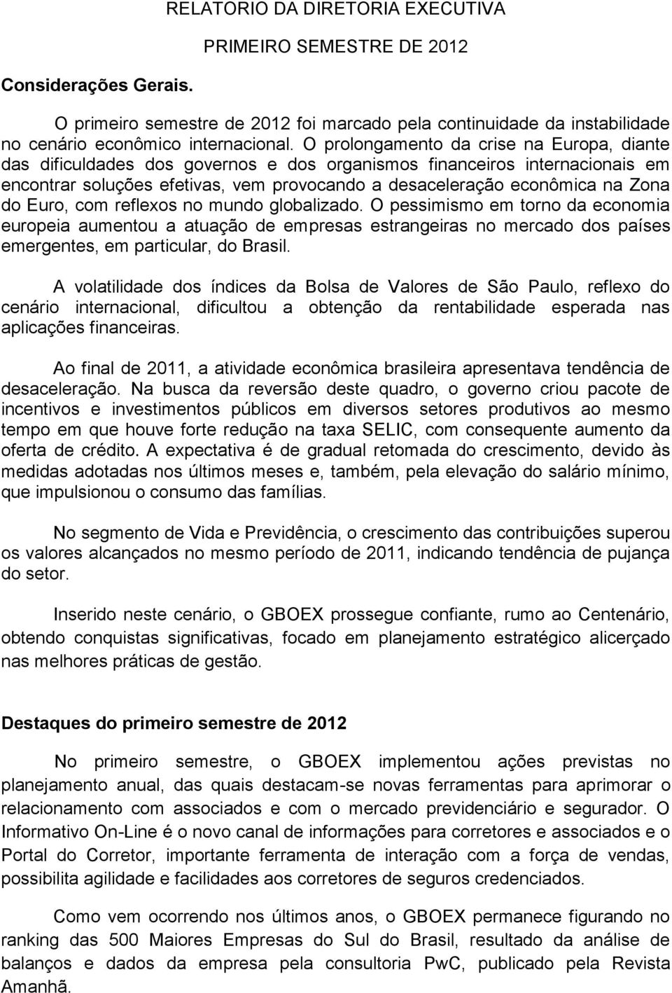 do Euro, com reflexos no mundo globalizado. O pessimismo em torno da economia europeia aumentou a atuação de empresas estrangeiras no mercado dos países emergentes, em particular, do Brasil.