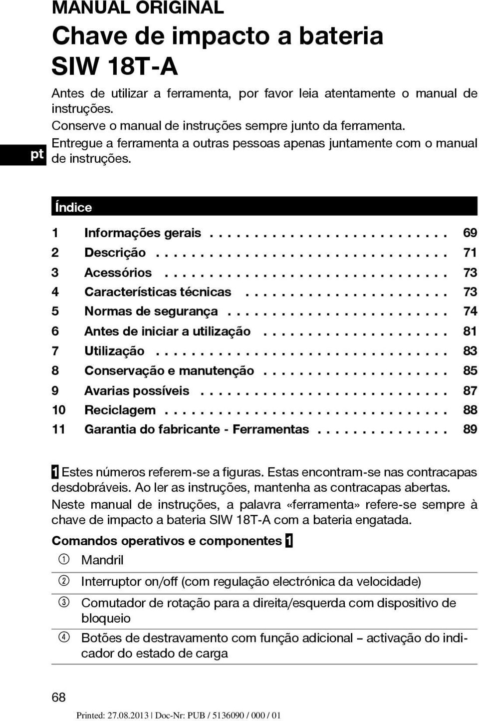 ..... 73 5 Normasdesegurança... 74 6 Antesdeiniciarautilização... 81 7 Utilização..... 83 8 Conservaçãoemanutenção... 85 9 Avariaspossíveis... 87 10 Reciclagem... 88 11 Garantiadofabricante-Ferramentas.